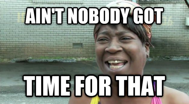 ain't nobody got time for that
